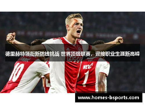 德里赫特领衔新防线挑战 世界顶级联赛,迎接职业生涯新高峰 德里赫特领衔新防线挑战 世界顶级联赛,迎接职业生涯新高峰