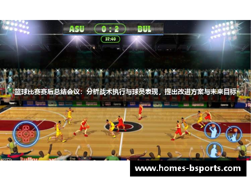 篮球比赛赛后总结会议:分析战术执行与球员表现,提出改进方案与未来目标 篮球比赛赛后总结会议:分析战术执行与球员表现,提出改进方案与未来目标