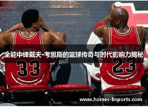 全能中锋戴夫·考恩斯的篮球传奇与时代影响力揭秘 全能中锋戴夫·考恩斯的篮球传奇与时代影响力揭秘