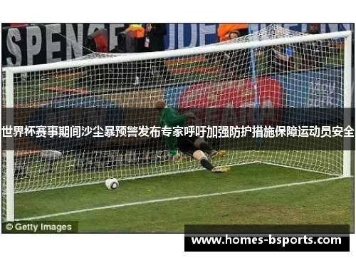 世界杯赛事期间沙尘暴预警发布专家呼吁加强防护措施保障运动员安全 世界杯赛事期间沙尘暴预警发布专家呼吁加强防护措施保障运动员安全