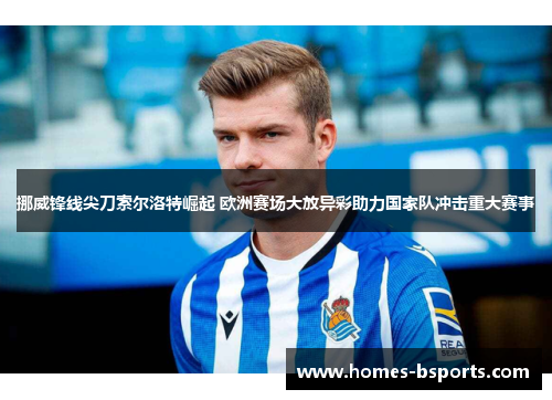挪威锋线尖刀索尔洛特崛起 欧洲赛场大放异彩助力国家队冲击重大赛事