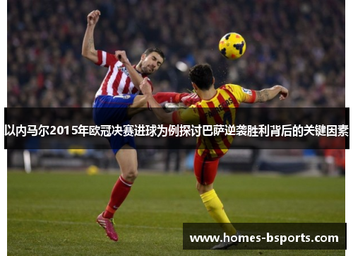 以内马尔2015年欧冠决赛进球为例探讨巴萨逆袭胜利背后的关键因素