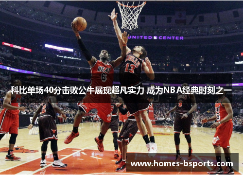 科比单场40分击败公牛展现超凡实力 成为NBA经典时刻之一 科比单场40分击败公牛展现超凡实力 成为NBA经典时刻之一