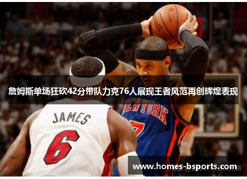 詹姆斯单场狂砍42分带队力克76人展现王者风范再创辉煌表现 詹姆斯单场狂砍42分带队力克76人展现王者风范再创辉煌表现