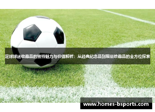 足球球迷收藏品的独特魅力与价值解析：从经典纪念品到限量珍藏品的全方位探索