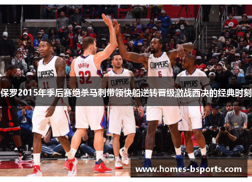 保罗2015年季后赛绝杀马刺带领快船逆转晋级激战西决的经典时刻