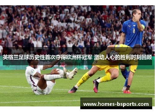 英格兰足球历史性首次夺得欧洲杯冠军 激动人心的胜利时刻回顾