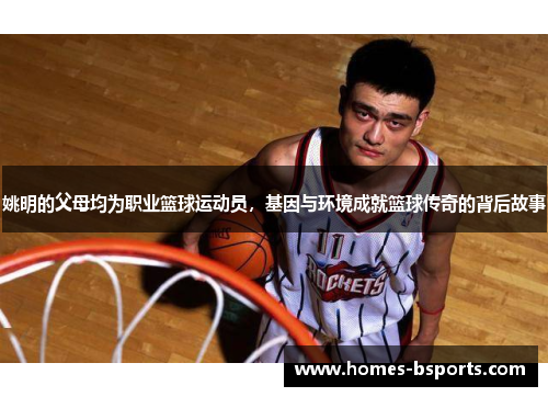 姚明的父母均为职业篮球运动员,基因与环境成就篮球传奇的背后故事 姚明的父母均为职业篮球运动员,基因与环境成就篮球传奇的背后故事