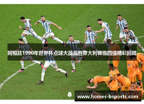 阿根廷1990年世界杯点球大战战胜意大利晋级四强精彩回顾