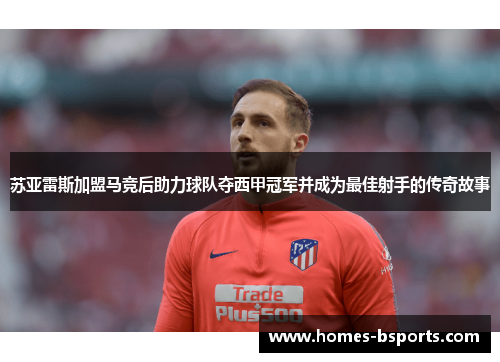苏亚雷斯加盟马竞后助力球队夺西甲冠军并成为最佳射手的传奇故事 苏亚雷斯加盟马竞后助力球队夺西甲冠军并成为最佳射手的传奇故事