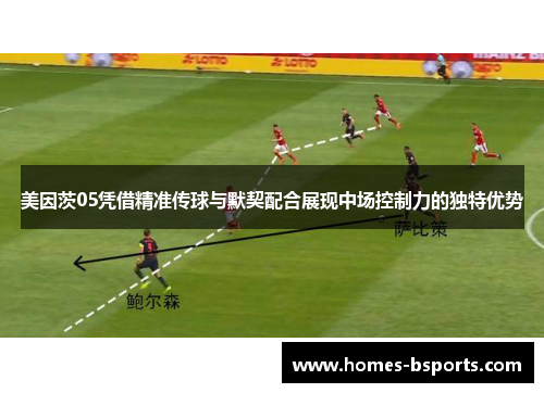 美因茨05凭借精准传球与默契配合展现中场控制力的独特优势 美因茨05凭借精准传球与默契配合展现中场控制力的独特优势