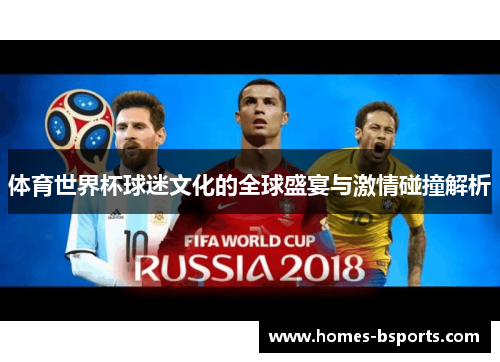 体育世界杯球迷文化的全球盛宴与激情碰撞解析 体育世界杯球迷文化的全球盛宴与激情碰撞解析