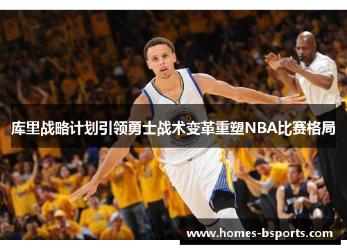 库里战略计划引领勇士战术变革重塑NBA比赛格局