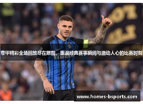意甲精彩全场回放尽在眼前,重温经典赛事瞬间与激动人心的比赛时刻 意甲精彩全场回放尽在眼前,重温经典赛事瞬间与激动人心的比赛时刻