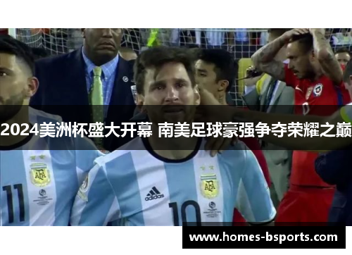 2024美洲杯盛大开幕 南美足球豪强争夺荣耀之巅 2024美洲杯盛大开幕 南美足球豪强争夺荣耀之巅