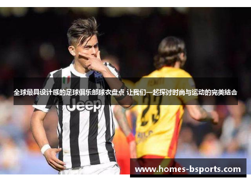 全球最具设计感的足球俱乐部球衣盘点 让我们一起探讨时尚与运动的完美结合 全球最具设计感的足球俱乐部球衣盘点 让我们一起探讨时尚与运动的完美结合