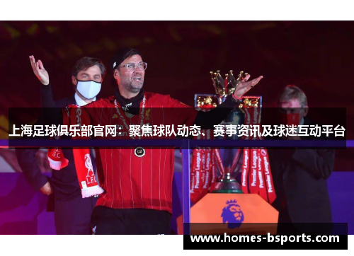 上海足球俱乐部官网：聚焦球队动态、赛事资讯及球迷互动平台
