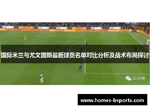 国际米兰与尤文图斯最新球员名单对比分析及战术布局探讨