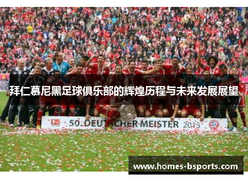 拜仁慕尼黑足球俱乐部的辉煌历程与未来发展展望 拜仁慕尼黑足球俱乐部的辉煌历程与未来发展展望