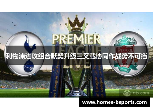 利物浦进攻组合默契升级三叉戟协同作战势不可挡 利物浦进攻组合默契升级三叉戟协同作战势不可挡