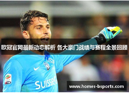 欧冠官网最新动态解析 各大豪门战绩与赛程全景回顾 欧冠官网最新动态解析 各大豪门战绩与赛程全景回顾