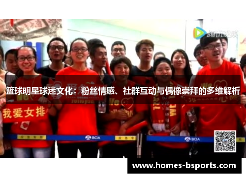 篮球明星球迷文化:粉丝情感、社群互动与偶像崇拜的多维解析 篮球明星球迷文化:粉丝情感、社群互动与偶像崇拜的多维解析