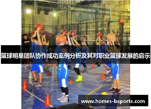 篮球明星团队协作成功案例分析及其对职业篮球发展的启示 篮球明星团队协作成功案例分析及其对职业篮球发展的启示