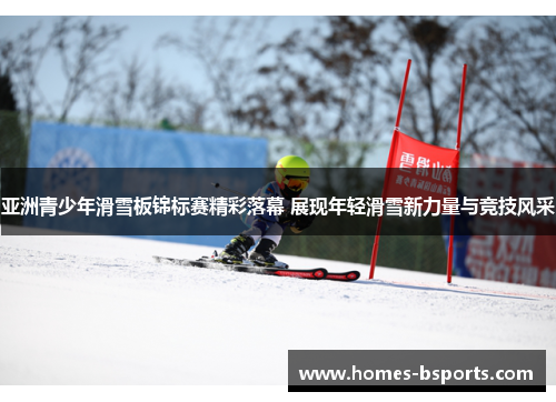 亚洲青少年滑雪板锦标赛精彩落幕 展现年轻滑雪新力量与竞技风采