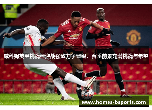 威科姆英甲挑战者迎战强敌力争晋级，赛季前景充满挑战与希望