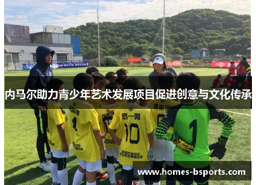 内马尔助力青少年艺术发展项目促进创意与文化传承 内马尔助力青少年艺术发展项目促进创意与文化传承