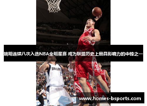 姚明连续八次入选NBA全明星赛 成为联盟历史上最具影响力的中锋之一