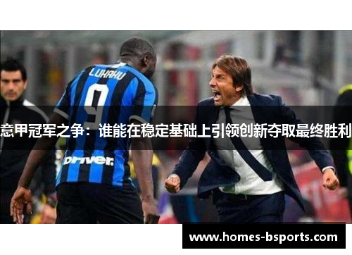 意甲冠军之争：谁能在稳定基础上引领创新夺取最终胜利