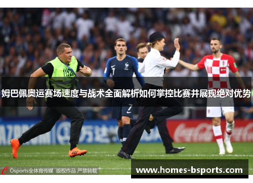 姆巴佩奥运赛场速度与战术全面解析如何掌控比赛并展现绝对优势 姆巴佩奥运赛场速度与战术全面解析如何掌控比赛并展现绝对优势