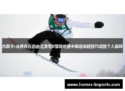 杰西卡·汤普森在自由式滑雪U型场地赛中展现高超技巧成就个人巅峰 杰西卡·汤普森在自由式滑雪U型场地赛中展现高超技巧成就个人巅峰