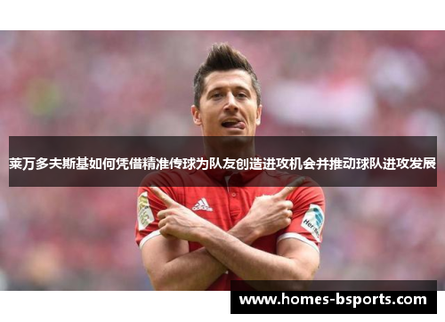 莱万多夫斯基如何凭借精准传球为队友创造进攻机会并推动球队进攻发展