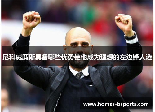 尼科威廉斯具备哪些优势使他成为理想的左边锋人选 尼科威廉斯具备哪些优势使他成为理想的左边锋人选