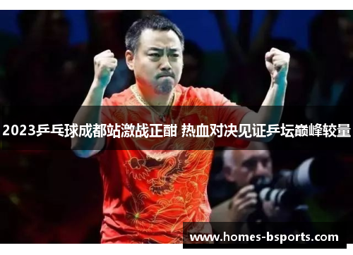 2023乒乓球成都站激战正酣 热血对决见证乒坛巅峰较量