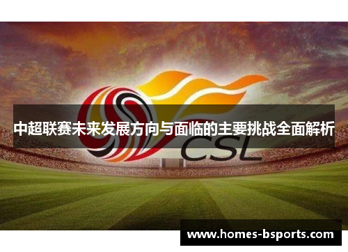 中超联赛未来发展方向与面临的主要挑战全面解析