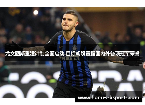 尤文图斯重建计划全面启动 目标明确直指国内外各项冠军荣誉