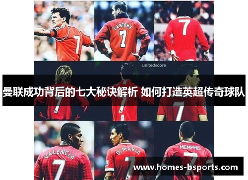曼联成功背后的七大秘诀解析 如何打造英超传奇球队 曼联成功背后的七大秘诀解析 如何打造英超传奇球队