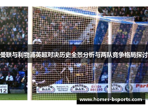 曼联与利物浦英超对决历史全景分析与两队竞争格局探讨