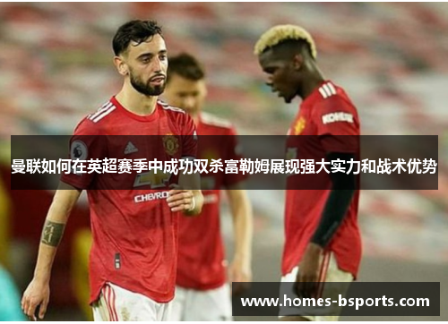 曼联如何在英超赛季中成功双杀富勒姆展现强大实力和战术优势