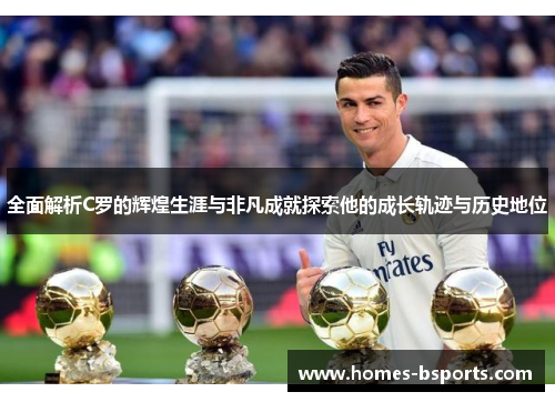 全面解析C罗的辉煌生涯与非凡成就探索他的成长轨迹与历史地位