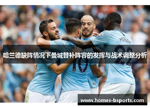 哈兰德缺阵情况下曼城替补阵容的发挥与战术调整分析