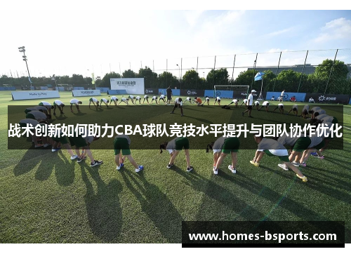 战术创新如何助力CBA球队竞技水平提升与团队协作优化