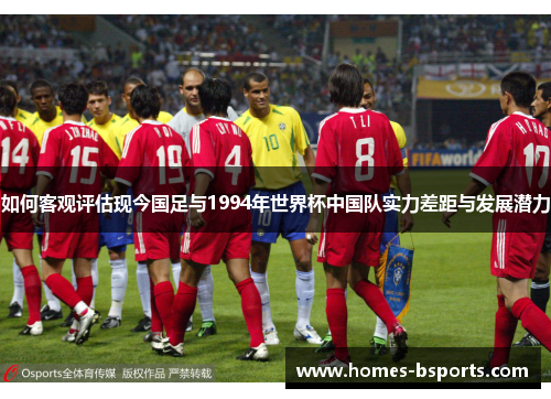 如何客观评估现今国足与1994年世界杯中国队实力差距与发展潜力