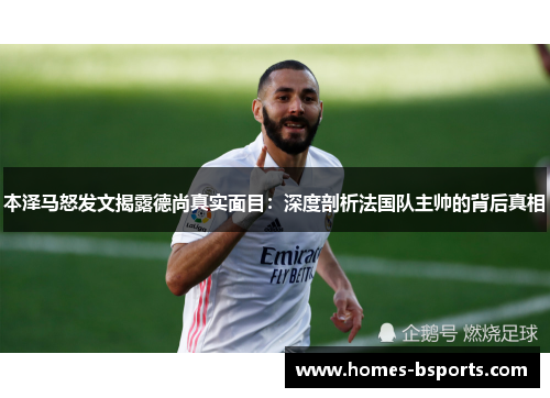 本泽马怒发文揭露德尚真实面目：深度剖析法国队主帅的背后真相
