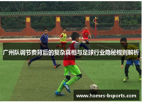 广州队调节费背后的复杂真相与足球行业隐秘规则解析 广州队调节费背后的复杂真相与足球行业隐秘规则解析