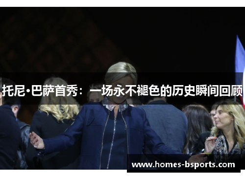 托尼·巴萨首秀:一场永不褪色的历史瞬间回顾 托尼·巴萨首秀:一场永不褪色的历史瞬间回顾