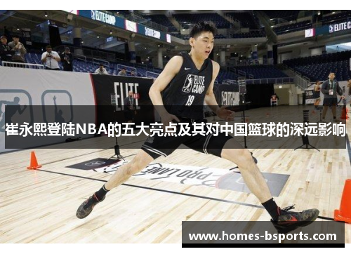 崔永熙登陆NBA的五大亮点及其对中国篮球的深远影响